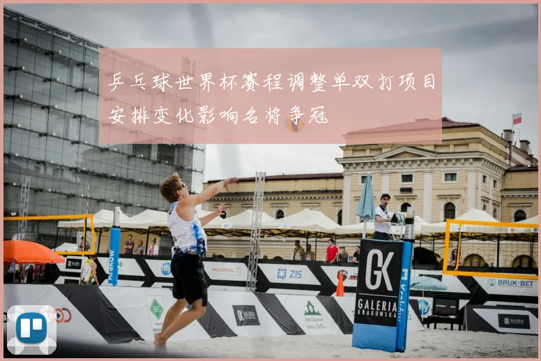 乒乓球世界杯赛程调整单双打项目安排变化影响名将争冠