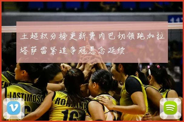 土超积分榜更新费内巴切领跑加拉塔萨雷紧追争冠悬念延续