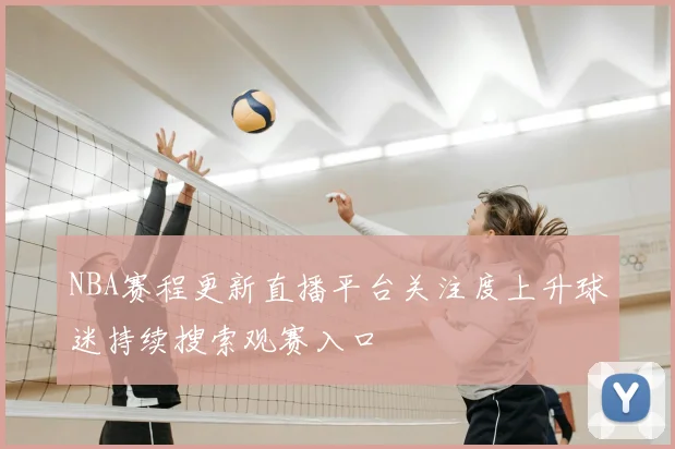 NBA赛程更新直播平台关注度上升球迷持续搜索观赛入口