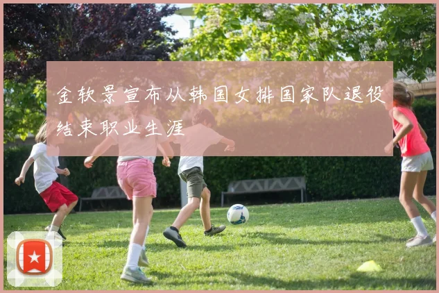 金软景宣布从韩国女排国家队退役结束职业生涯
