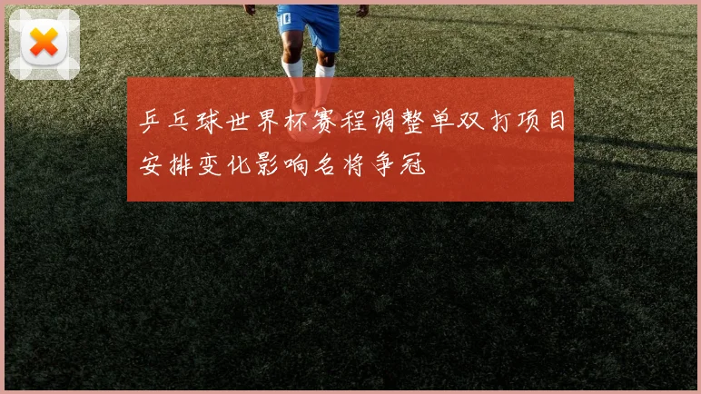 乒乓球世界杯赛程调整单双打项目安排变化影响名将争冠