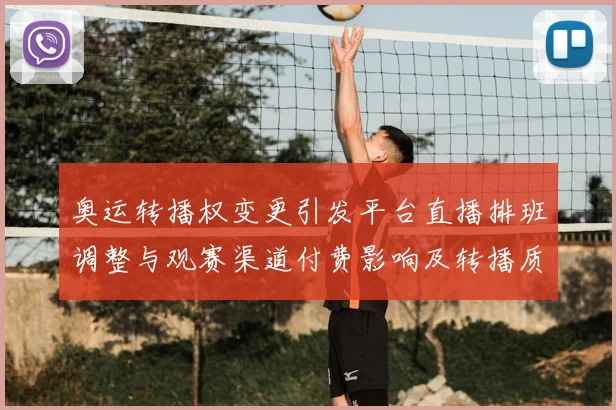 奥运转播权变更引发平台直播排班调整与观赛渠道付费影响及转播质量变化