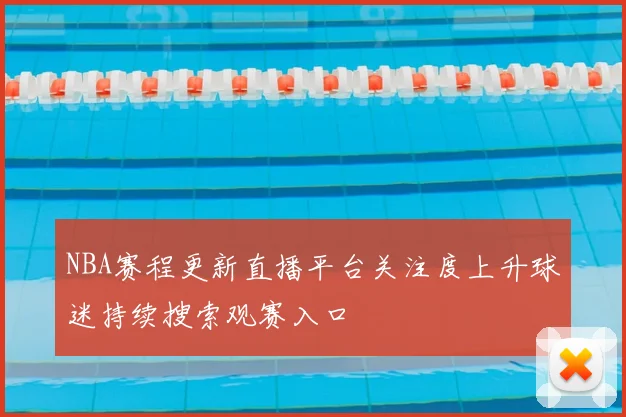 NBA赛程更新直播平台关注度上升球迷持续搜索观赛入口