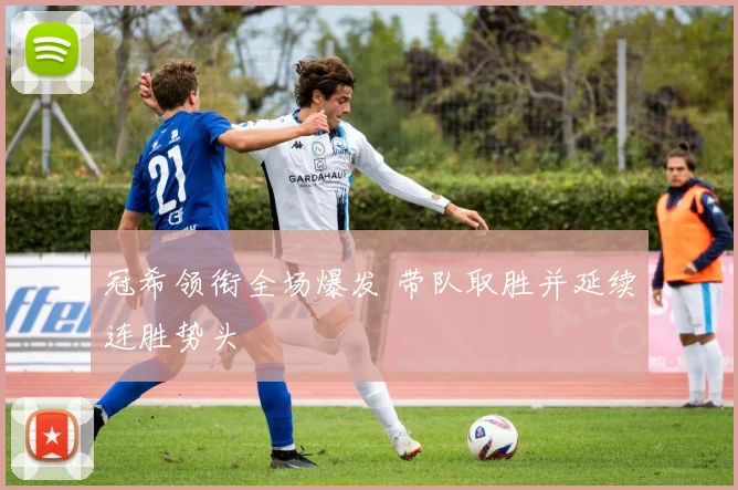 冠希领衔全场爆发 带队取胜并延续连胜势头