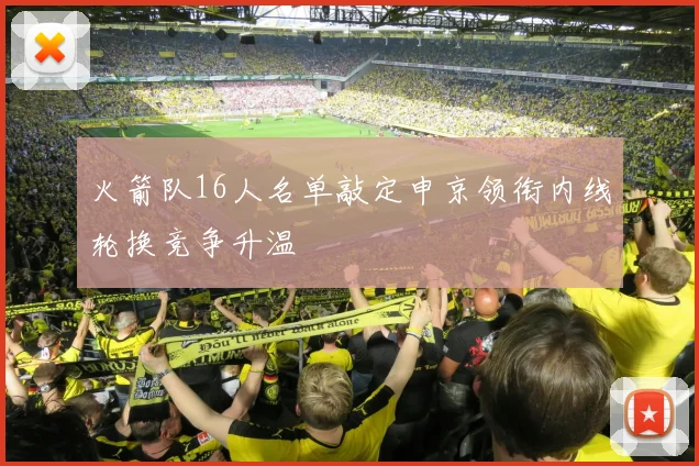 火箭队16人名单敲定申京领衔内线轮换竞争升温