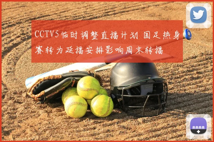 CCTV5临时调整直播计划 国足热身赛转为延播安排影响周末转播