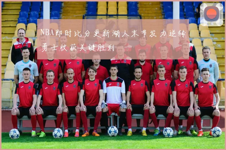 NBA即时比分更新湖人末节发力逆转勇士收获关键胜利