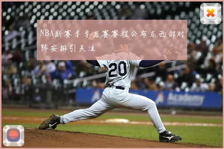 NBA新赛季季后赛赛程公布东西部对阵安排引关注