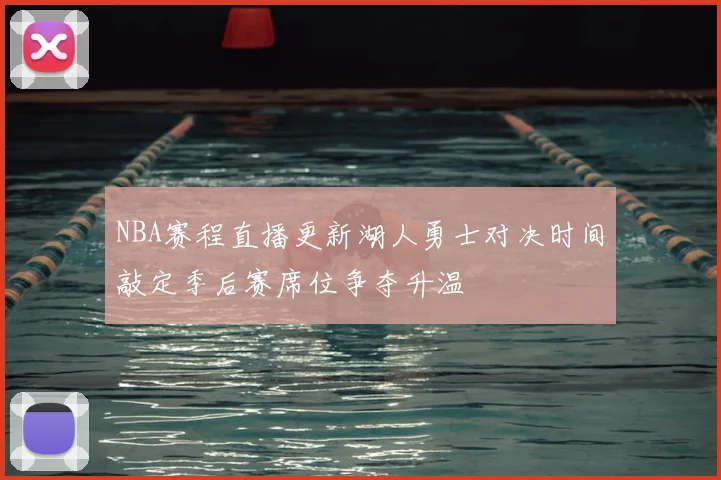 NBA赛程直播更新湖人勇士对决时间敲定季后赛席位争夺升温