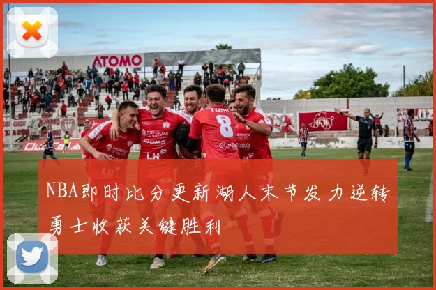 NBA即时比分更新湖人末节发力逆转勇士收获关键胜利