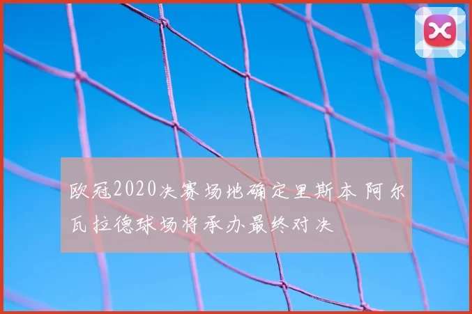 欧冠2020决赛场地确定里斯本 阿尔瓦拉德球场将承办最终对决