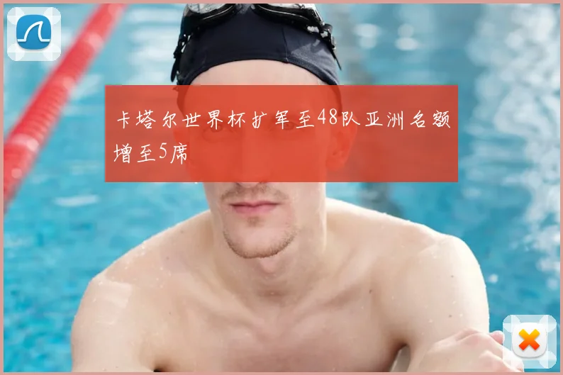 卡塔尔世界杯扩军至48队亚洲名额增至5席