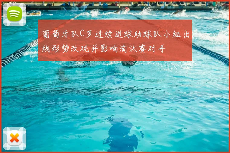 葡萄牙队C罗连续进球助球队小组出线形势改观并影响淘汰赛对手