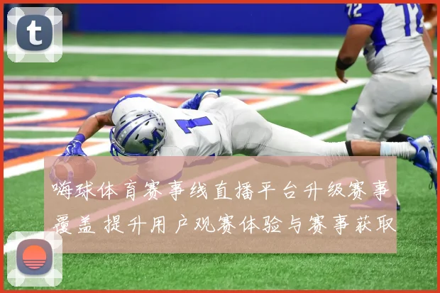 嗨球体育赛事线直播平台升级赛事覆盖 提升用户观赛体验与赛事获取效率