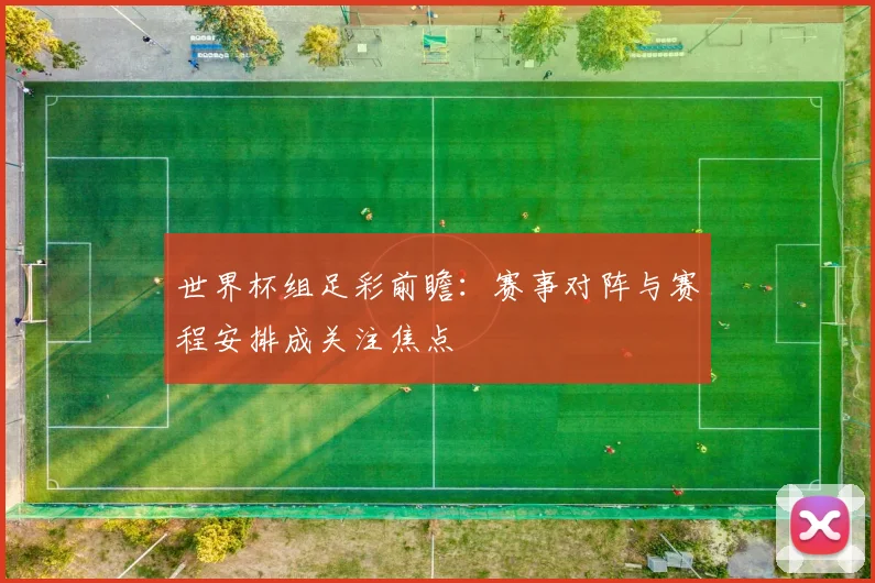 世界杯组足彩前瞻：赛事对阵与赛程安排成关注焦点