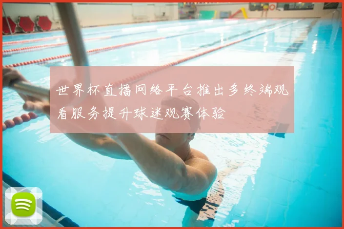 世界杯直播网络平台推出多终端观看服务提升球迷观赛体验