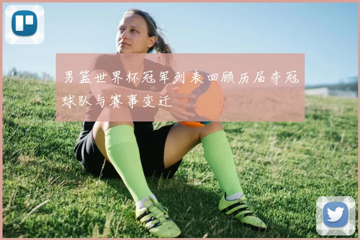 男篮世界杯冠军列表回顾历届夺冠球队与赛事变迁