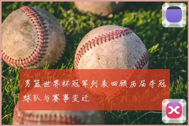 男篮世界杯冠军列表回顾历届夺冠球队与赛事变迁