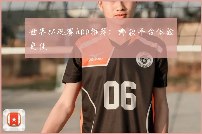 世界杯观赛App推荐：哪款平台体验更佳